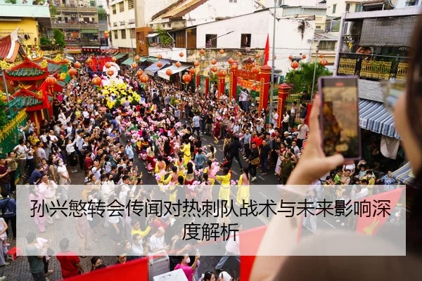 孙兴慜转会传闻对热刺队战术与未来影响深度解析